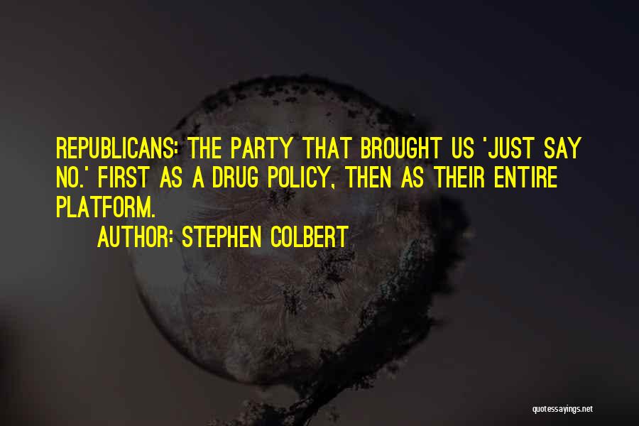 Stephen Colbert Quotes: Republicans: The Party That Brought Us 'just Say No.' First As A Drug Policy, Then As Their Entire Platform.