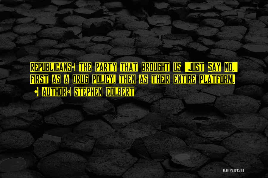 Stephen Colbert Quotes: Republicans: The Party That Brought Us 'just Say No.' First As A Drug Policy, Then As Their Entire Platform.