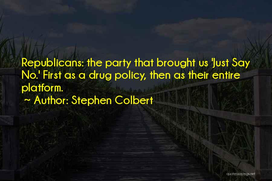 Stephen Colbert Quotes: Republicans: The Party That Brought Us 'just Say No.' First As A Drug Policy, Then As Their Entire Platform.