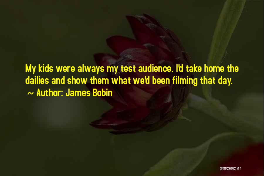 James Bobin Quotes: My Kids Were Always My Test Audience. I'd Take Home The Dailies And Show Them What We'd Been Filming That