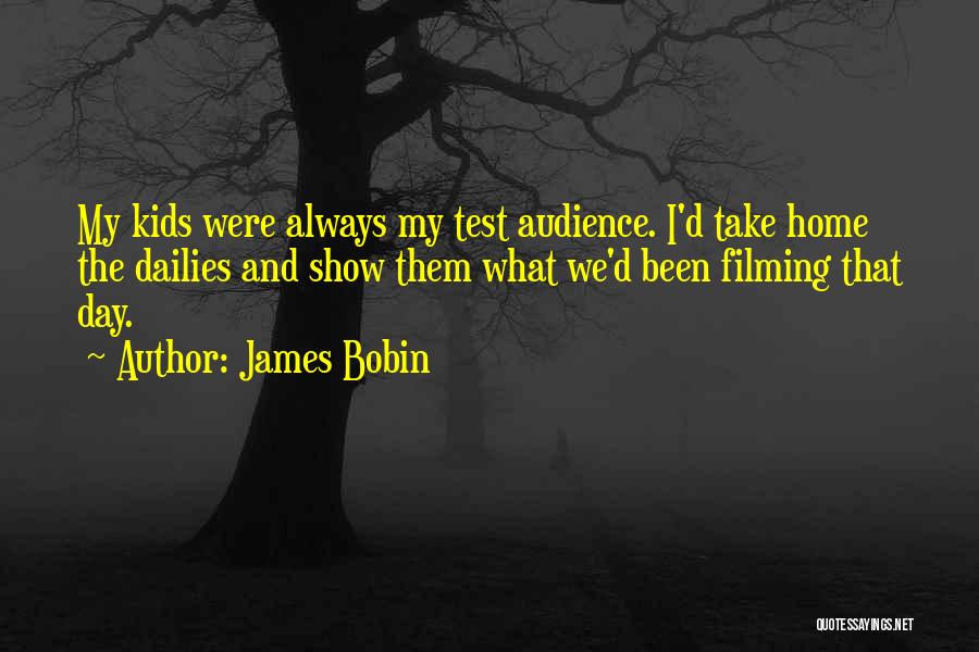 James Bobin Quotes: My Kids Were Always My Test Audience. I'd Take Home The Dailies And Show Them What We'd Been Filming That