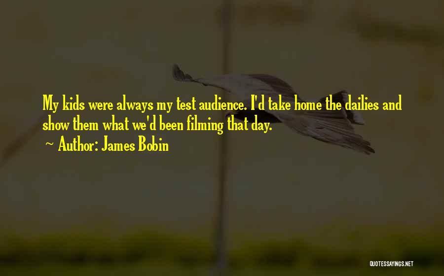 James Bobin Quotes: My Kids Were Always My Test Audience. I'd Take Home The Dailies And Show Them What We'd Been Filming That