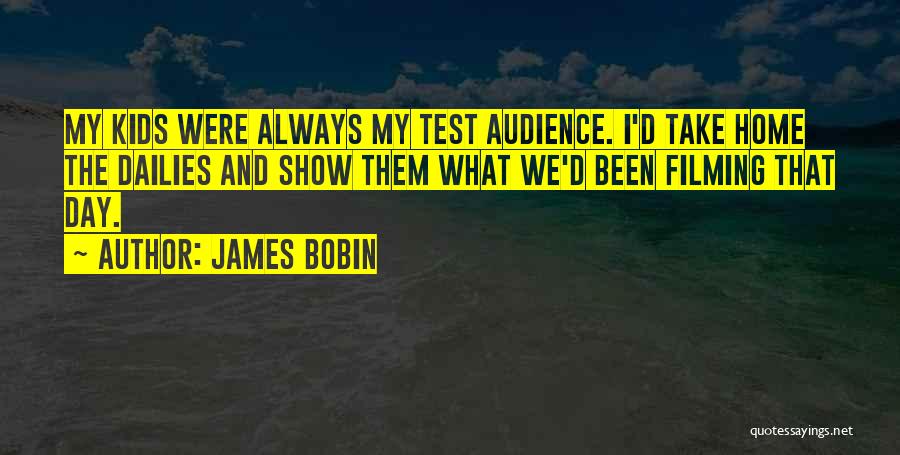 James Bobin Quotes: My Kids Were Always My Test Audience. I'd Take Home The Dailies And Show Them What We'd Been Filming That