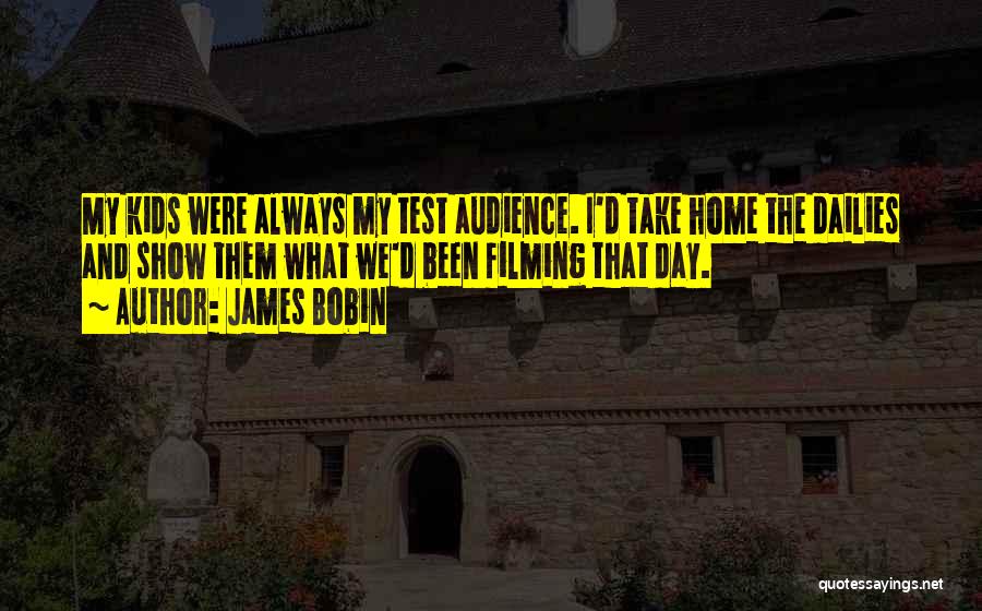 James Bobin Quotes: My Kids Were Always My Test Audience. I'd Take Home The Dailies And Show Them What We'd Been Filming That