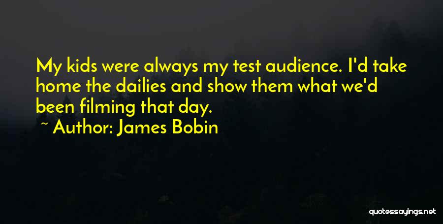 James Bobin Quotes: My Kids Were Always My Test Audience. I'd Take Home The Dailies And Show Them What We'd Been Filming That