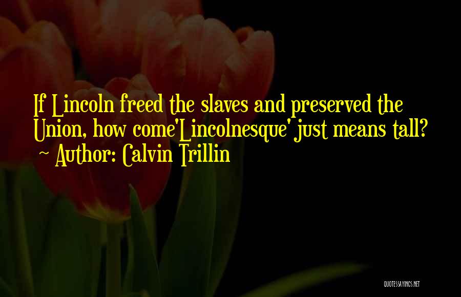 Calvin Trillin Quotes: If Lincoln Freed The Slaves And Preserved The Union, How Come'lincolnesque' Just Means Tall?