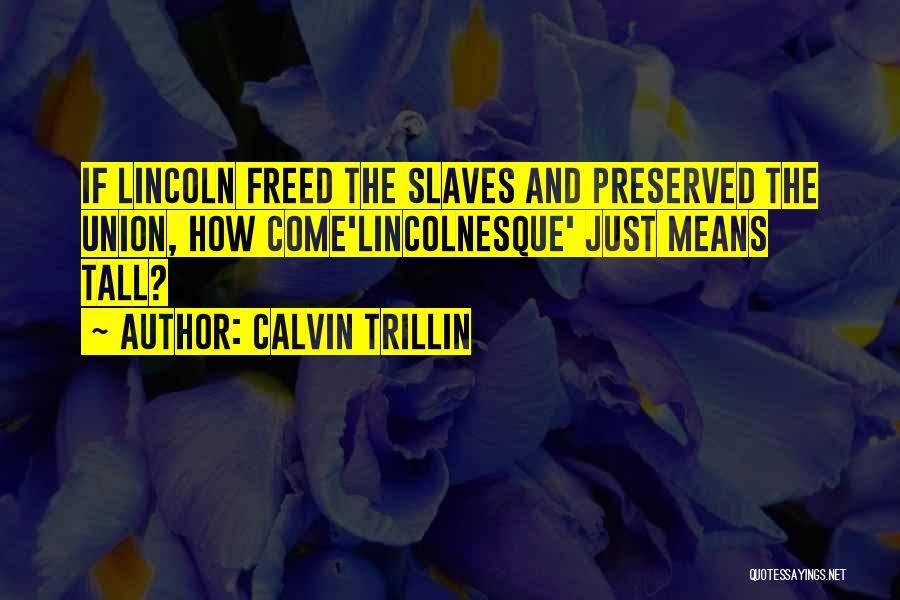 Calvin Trillin Quotes: If Lincoln Freed The Slaves And Preserved The Union, How Come'lincolnesque' Just Means Tall?