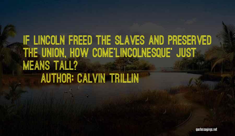 Calvin Trillin Quotes: If Lincoln Freed The Slaves And Preserved The Union, How Come'lincolnesque' Just Means Tall?
