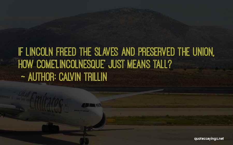 Calvin Trillin Quotes: If Lincoln Freed The Slaves And Preserved The Union, How Come'lincolnesque' Just Means Tall?