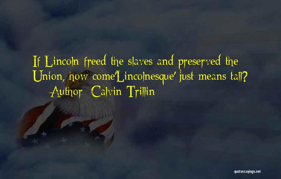Calvin Trillin Quotes: If Lincoln Freed The Slaves And Preserved The Union, How Come'lincolnesque' Just Means Tall?