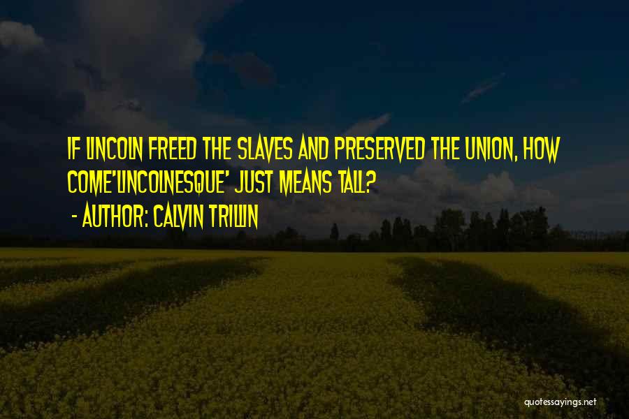 Calvin Trillin Quotes: If Lincoln Freed The Slaves And Preserved The Union, How Come'lincolnesque' Just Means Tall?