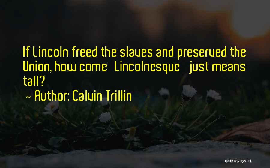 Calvin Trillin Quotes: If Lincoln Freed The Slaves And Preserved The Union, How Come'lincolnesque' Just Means Tall?