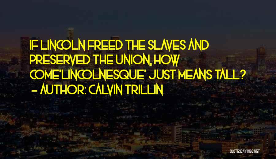 Calvin Trillin Quotes: If Lincoln Freed The Slaves And Preserved The Union, How Come'lincolnesque' Just Means Tall?