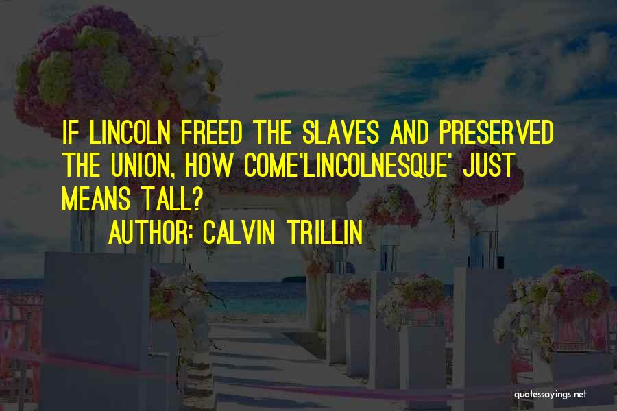 Calvin Trillin Quotes: If Lincoln Freed The Slaves And Preserved The Union, How Come'lincolnesque' Just Means Tall?