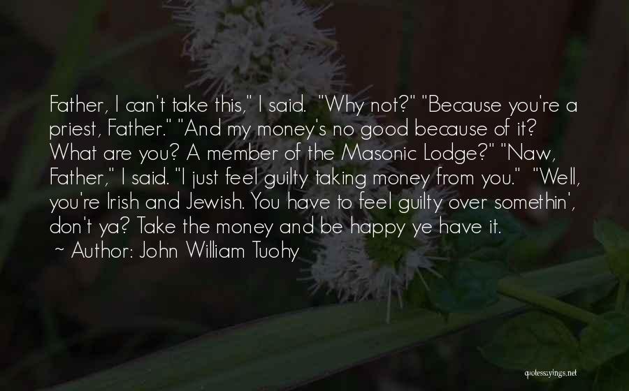John William Tuohy Quotes: Father, I Can't Take This, I Said. Why Not? Because You're A Priest, Father. And My Money's No Good Because