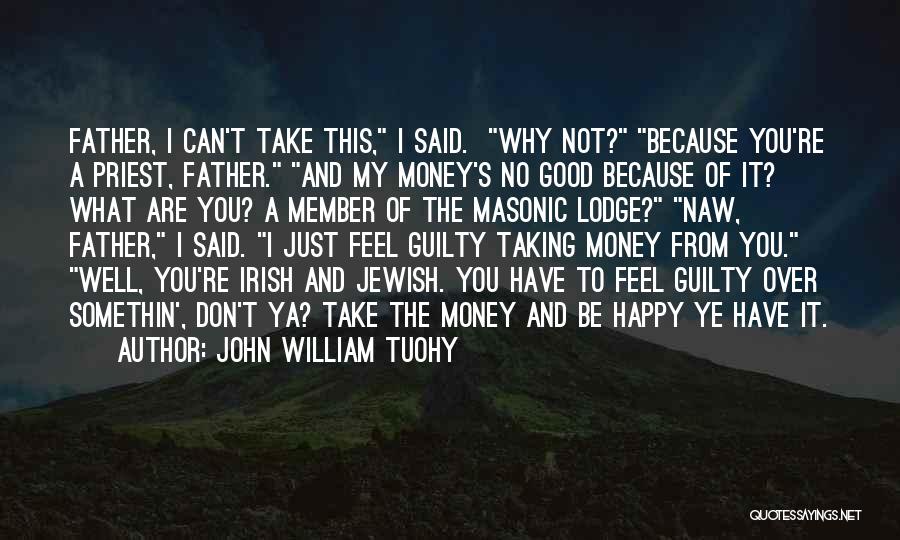 John William Tuohy Quotes: Father, I Can't Take This, I Said. Why Not? Because You're A Priest, Father. And My Money's No Good Because