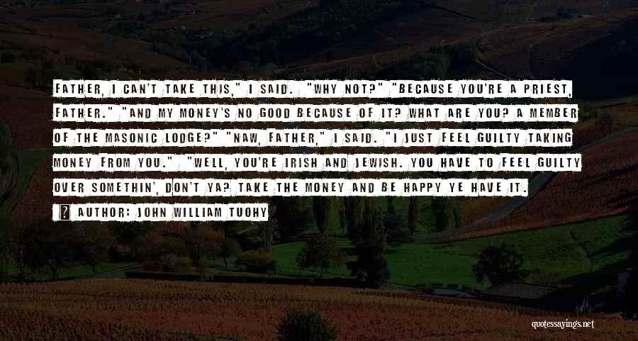 John William Tuohy Quotes: Father, I Can't Take This, I Said. Why Not? Because You're A Priest, Father. And My Money's No Good Because