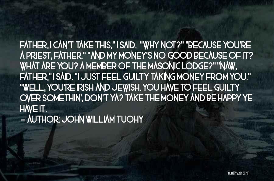 John William Tuohy Quotes: Father, I Can't Take This, I Said. Why Not? Because You're A Priest, Father. And My Money's No Good Because