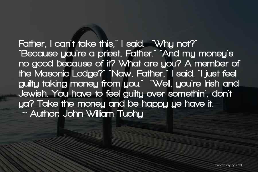 John William Tuohy Quotes: Father, I Can't Take This, I Said. Why Not? Because You're A Priest, Father. And My Money's No Good Because