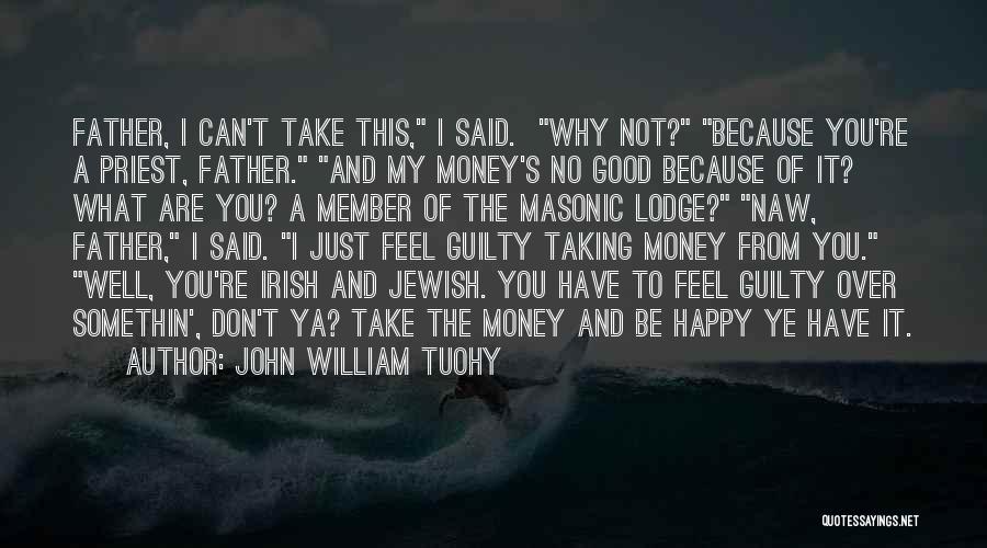 John William Tuohy Quotes: Father, I Can't Take This, I Said. Why Not? Because You're A Priest, Father. And My Money's No Good Because