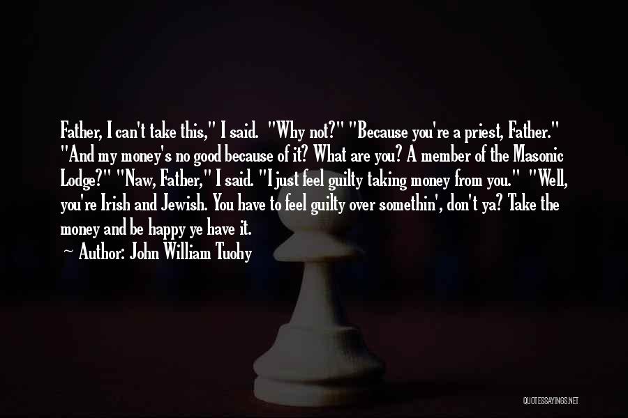 John William Tuohy Quotes: Father, I Can't Take This, I Said. Why Not? Because You're A Priest, Father. And My Money's No Good Because