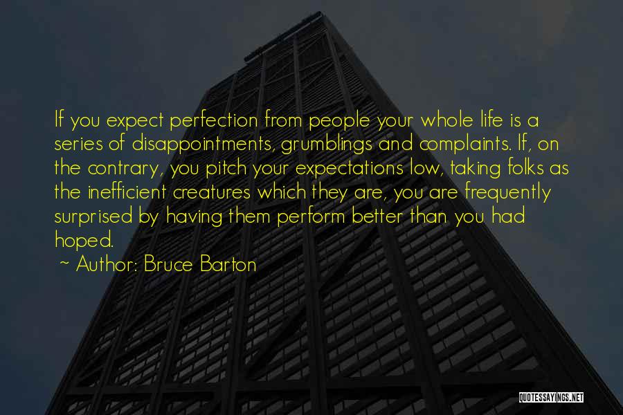 Bruce Barton Quotes: If You Expect Perfection From People Your Whole Life Is A Series Of Disappointments, Grumblings And Complaints. If, On The