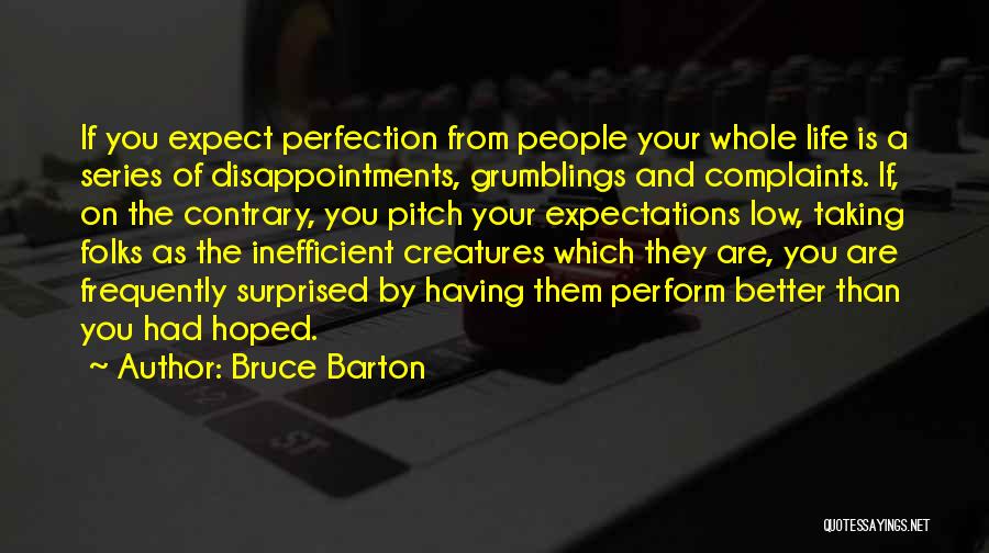 Bruce Barton Quotes: If You Expect Perfection From People Your Whole Life Is A Series Of Disappointments, Grumblings And Complaints. If, On The