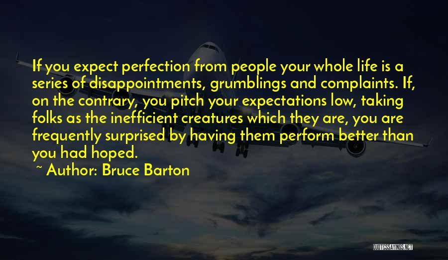 Bruce Barton Quotes: If You Expect Perfection From People Your Whole Life Is A Series Of Disappointments, Grumblings And Complaints. If, On The