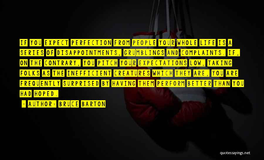 Bruce Barton Quotes: If You Expect Perfection From People Your Whole Life Is A Series Of Disappointments, Grumblings And Complaints. If, On The