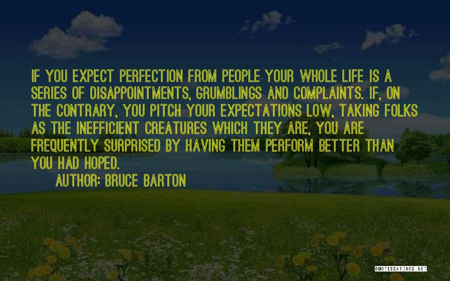 Bruce Barton Quotes: If You Expect Perfection From People Your Whole Life Is A Series Of Disappointments, Grumblings And Complaints. If, On The