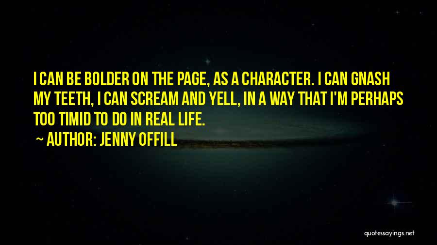 Jenny Offill Quotes: I Can Be Bolder On The Page, As A Character. I Can Gnash My Teeth, I Can Scream And Yell,