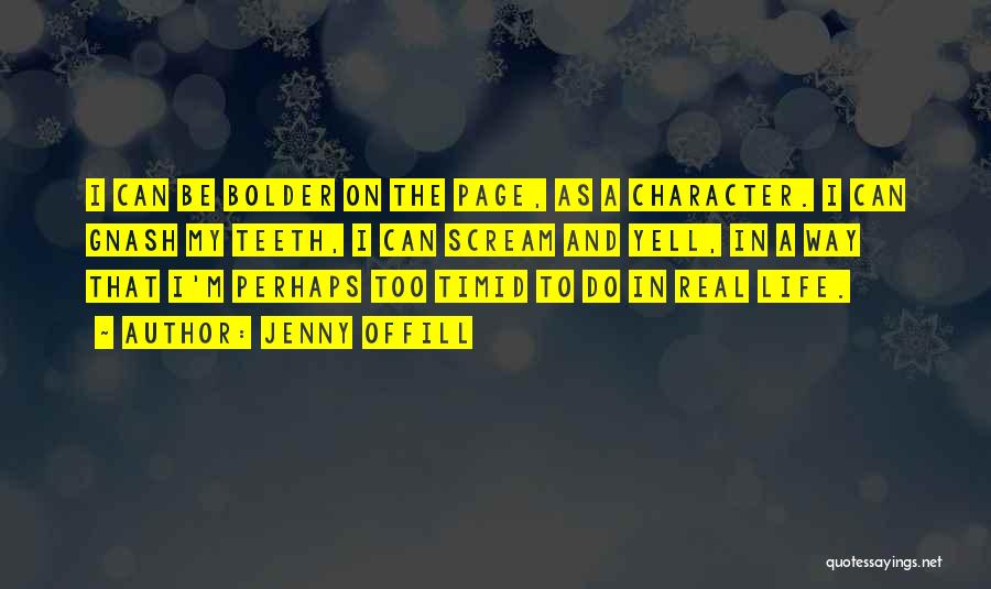 Jenny Offill Quotes: I Can Be Bolder On The Page, As A Character. I Can Gnash My Teeth, I Can Scream And Yell,