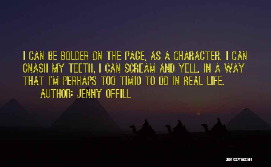 Jenny Offill Quotes: I Can Be Bolder On The Page, As A Character. I Can Gnash My Teeth, I Can Scream And Yell,