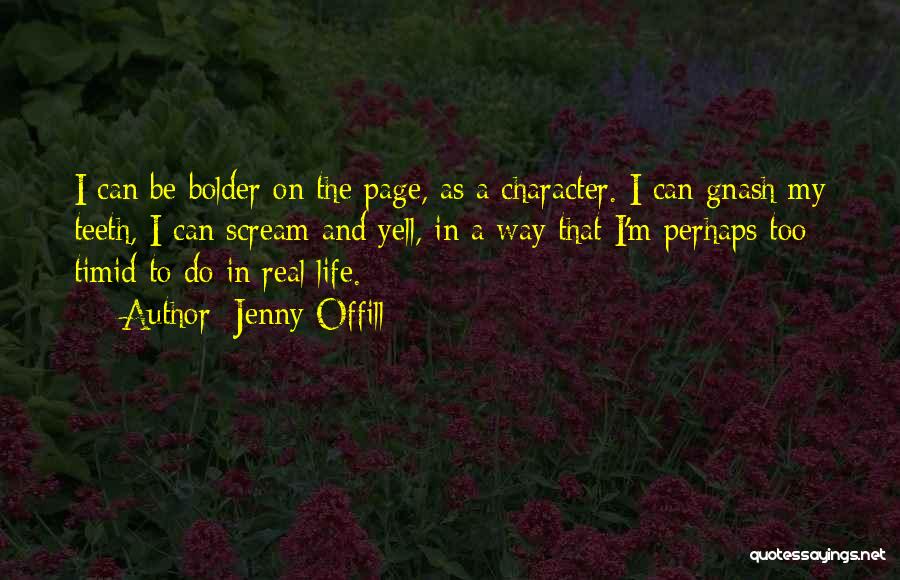 Jenny Offill Quotes: I Can Be Bolder On The Page, As A Character. I Can Gnash My Teeth, I Can Scream And Yell,