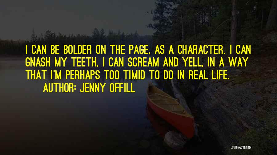 Jenny Offill Quotes: I Can Be Bolder On The Page, As A Character. I Can Gnash My Teeth, I Can Scream And Yell,