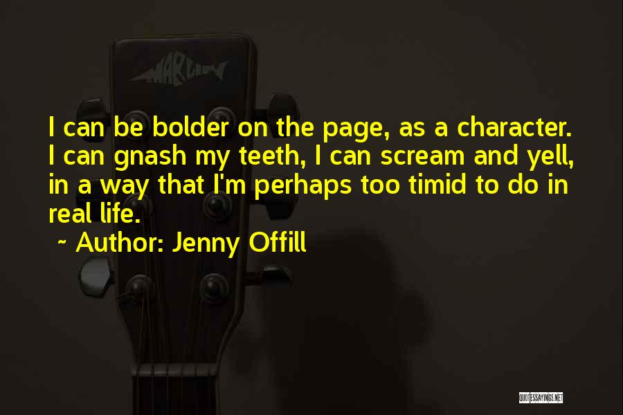 Jenny Offill Quotes: I Can Be Bolder On The Page, As A Character. I Can Gnash My Teeth, I Can Scream And Yell,