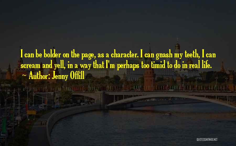 Jenny Offill Quotes: I Can Be Bolder On The Page, As A Character. I Can Gnash My Teeth, I Can Scream And Yell,