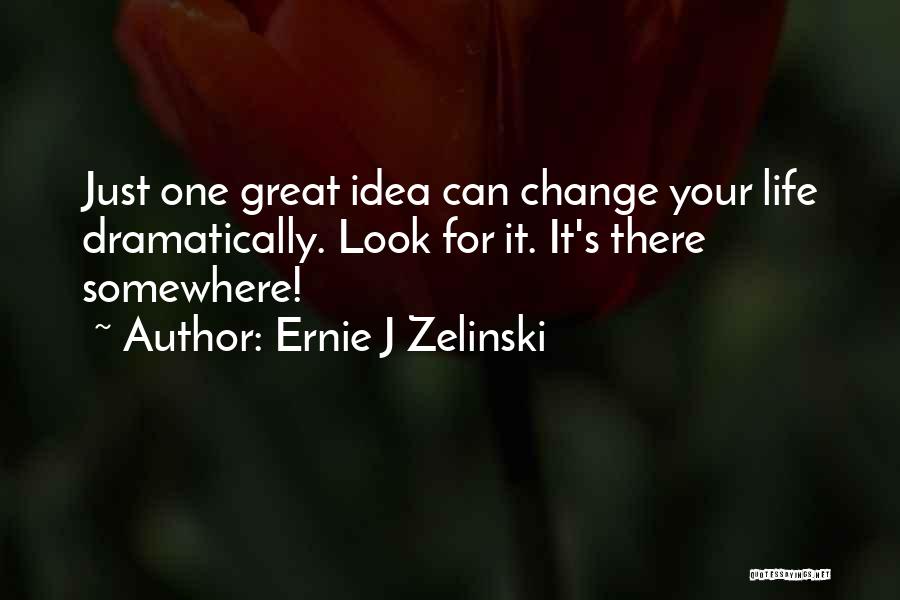 Ernie J Zelinski Quotes: Just One Great Idea Can Change Your Life Dramatically. Look For It. It's There Somewhere!