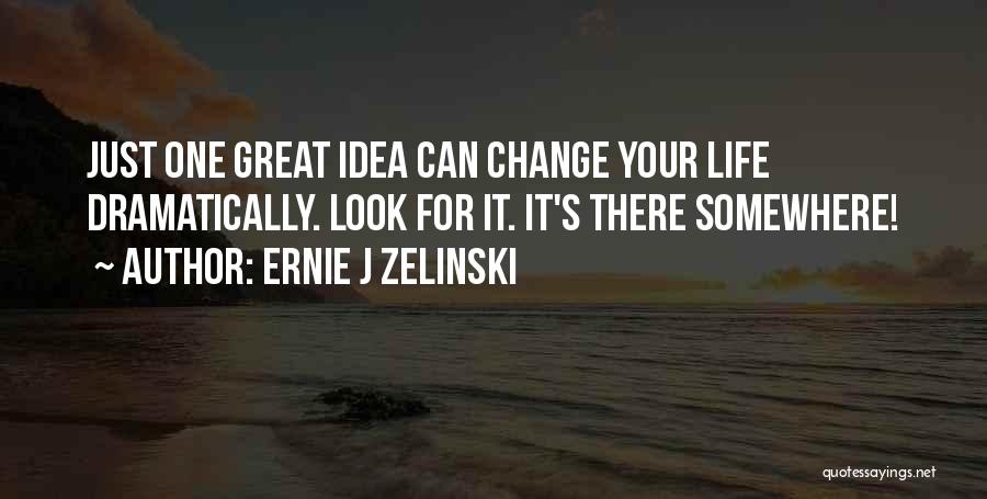 Ernie J Zelinski Quotes: Just One Great Idea Can Change Your Life Dramatically. Look For It. It's There Somewhere!