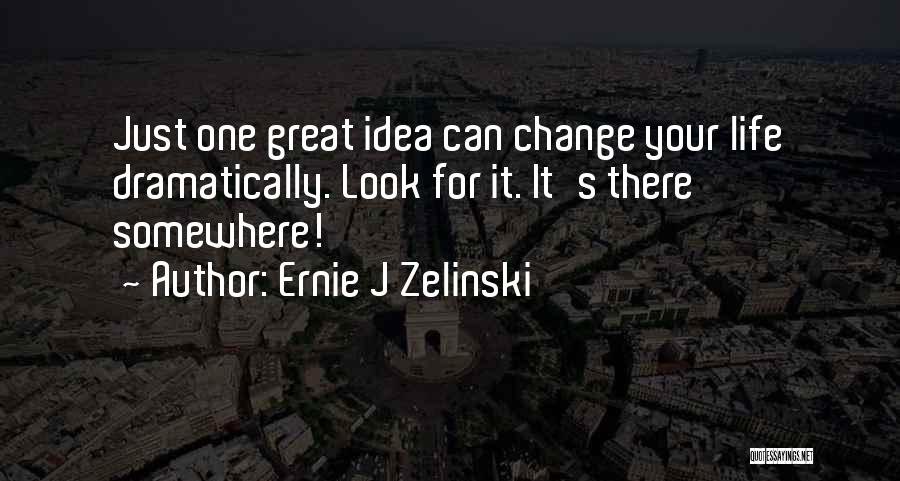 Ernie J Zelinski Quotes: Just One Great Idea Can Change Your Life Dramatically. Look For It. It's There Somewhere!