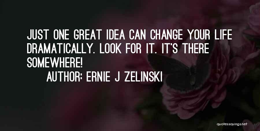 Ernie J Zelinski Quotes: Just One Great Idea Can Change Your Life Dramatically. Look For It. It's There Somewhere!