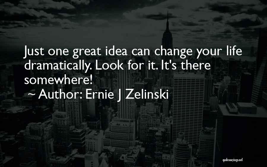 Ernie J Zelinski Quotes: Just One Great Idea Can Change Your Life Dramatically. Look For It. It's There Somewhere!