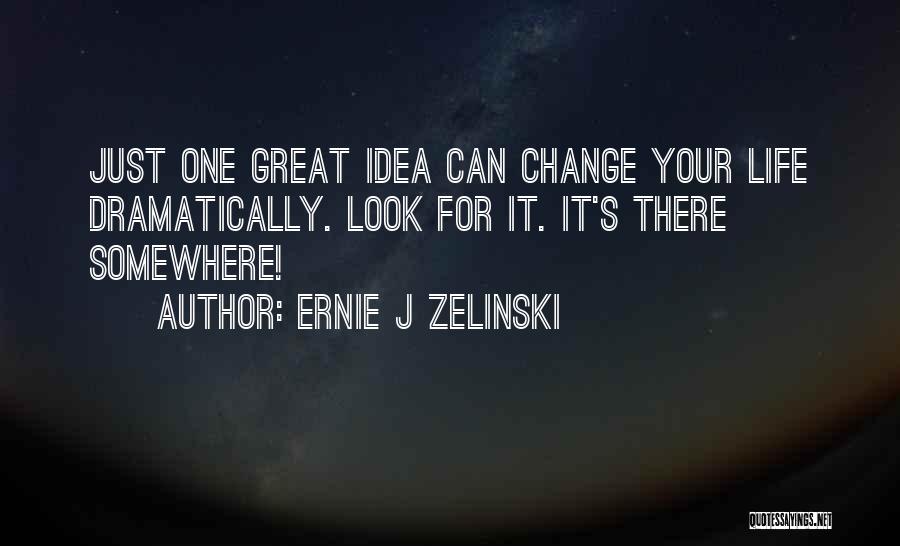 Ernie J Zelinski Quotes: Just One Great Idea Can Change Your Life Dramatically. Look For It. It's There Somewhere!