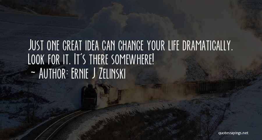 Ernie J Zelinski Quotes: Just One Great Idea Can Change Your Life Dramatically. Look For It. It's There Somewhere!