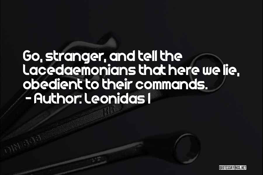 Leonidas I Quotes: Go, Stranger, And Tell The Lacedaemonians That Here We Lie, Obedient To Their Commands.