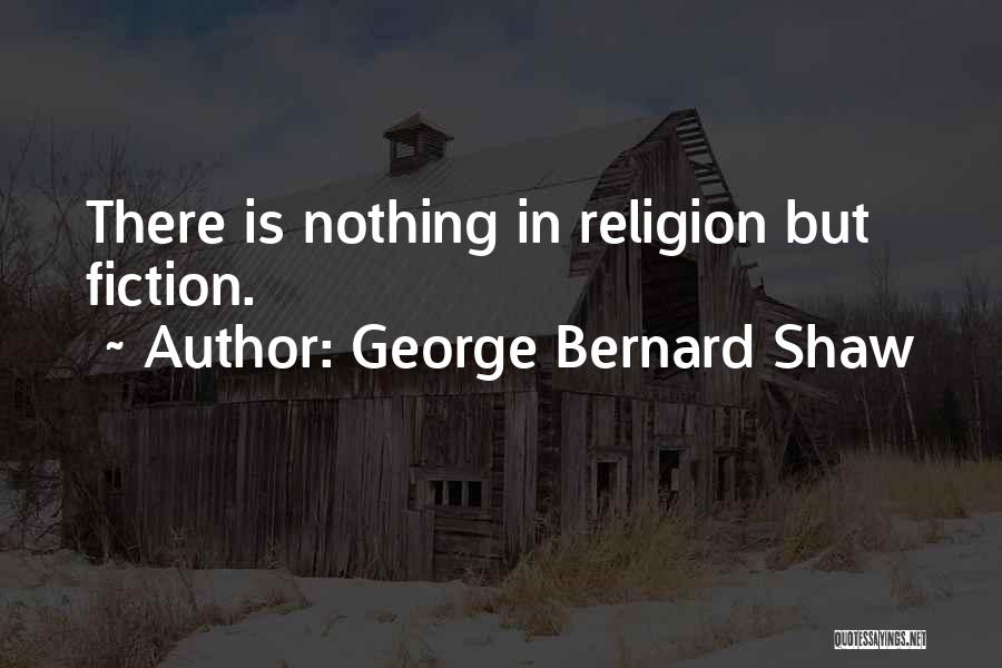 George Bernard Shaw Quotes: There Is Nothing In Religion But Fiction.