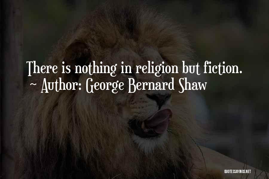 George Bernard Shaw Quotes: There Is Nothing In Religion But Fiction.
