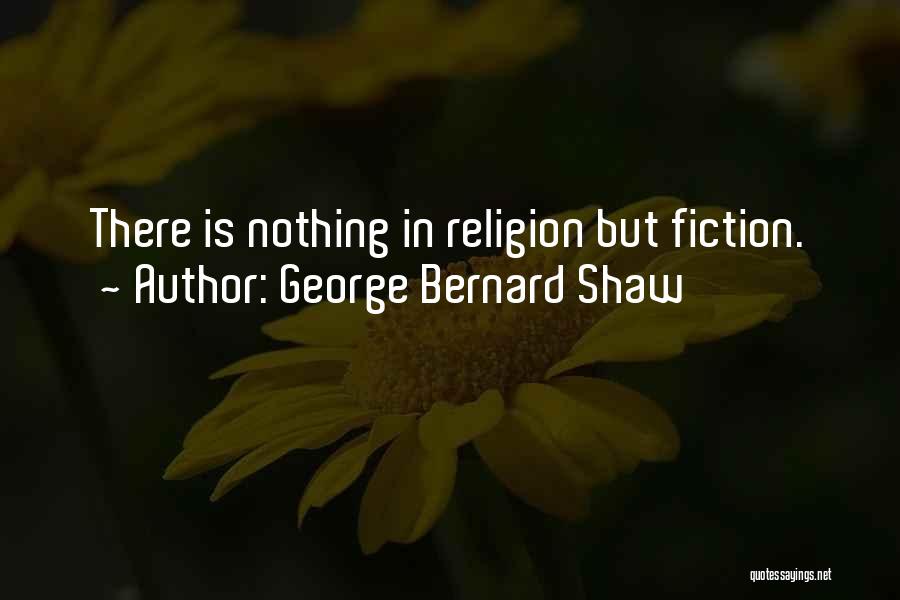 George Bernard Shaw Quotes: There Is Nothing In Religion But Fiction.