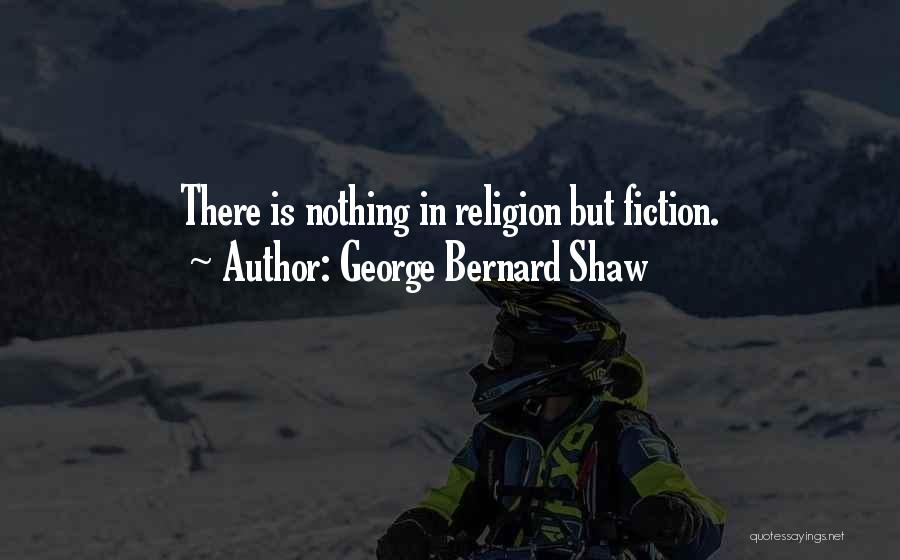 George Bernard Shaw Quotes: There Is Nothing In Religion But Fiction.