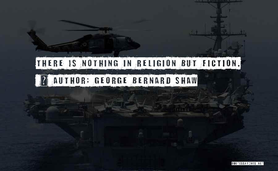 George Bernard Shaw Quotes: There Is Nothing In Religion But Fiction.
